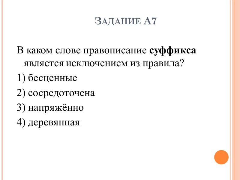 Задание А7 В каком слове правописание суффикса является исключением из правила? 1) бесценные 2)